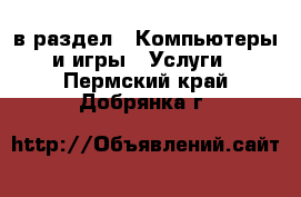  в раздел : Компьютеры и игры » Услуги . Пермский край,Добрянка г.